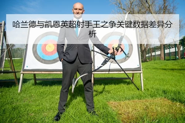 哈兰德与凯恩英超射手王之争关键数据差异分析